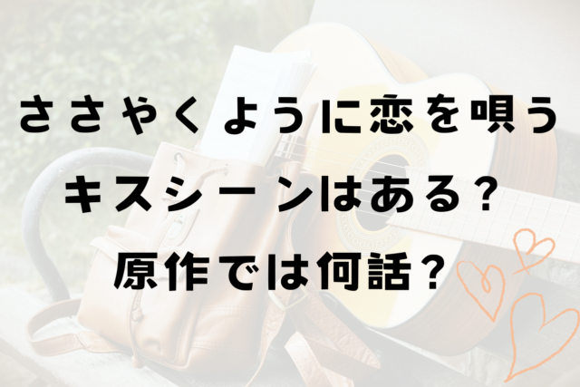 ささやくように恋を唄う（ささ恋）キスシーンはある？原作の何話？