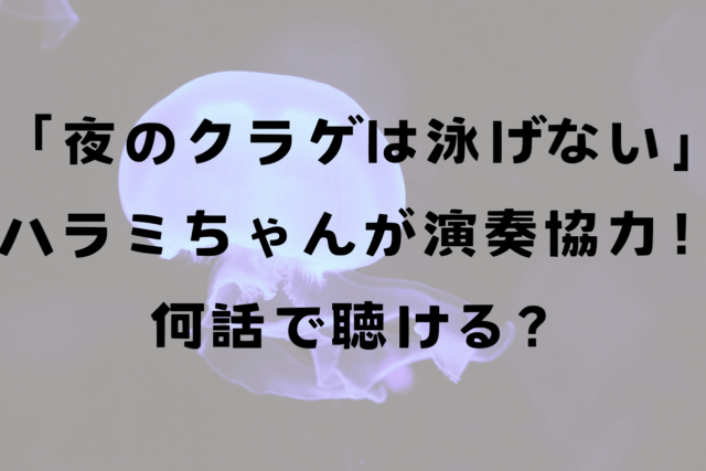 夜のクラゲは泳げない（ヨルクラ）ハラミちゃんのピアノは何話で聴ける？めいちゃん演奏シーンまとめ