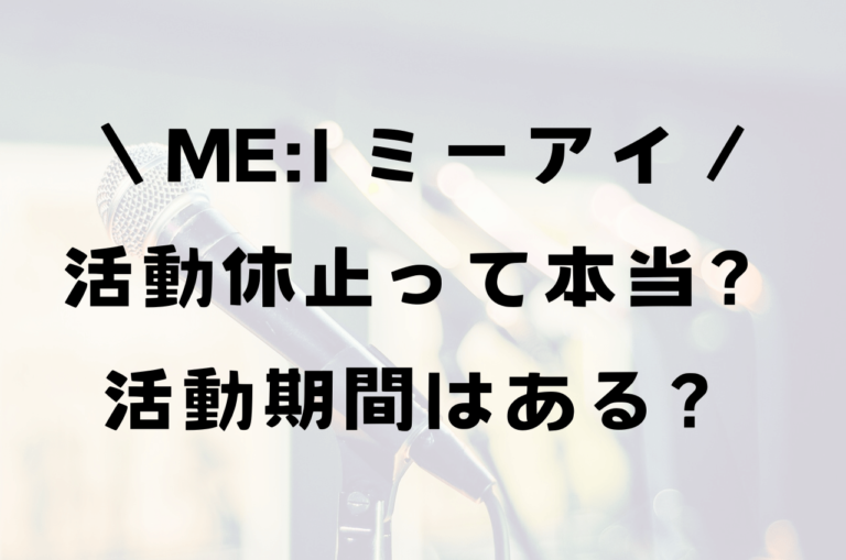 ミーアイ（me:i）活動休止？活動期間はいつまで？