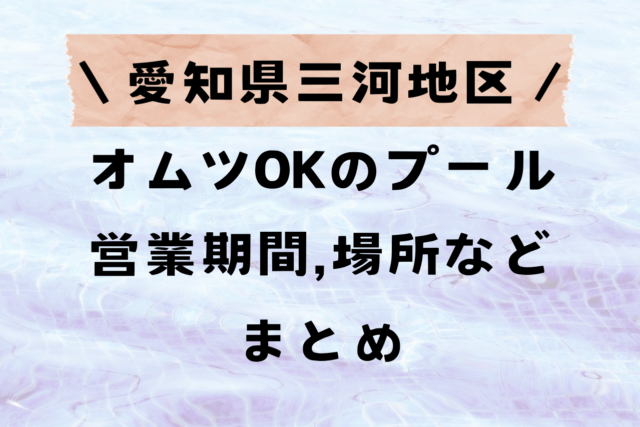 愛知県三河地区オムツ可のプール営業期間やアクセスまとめ♪2024