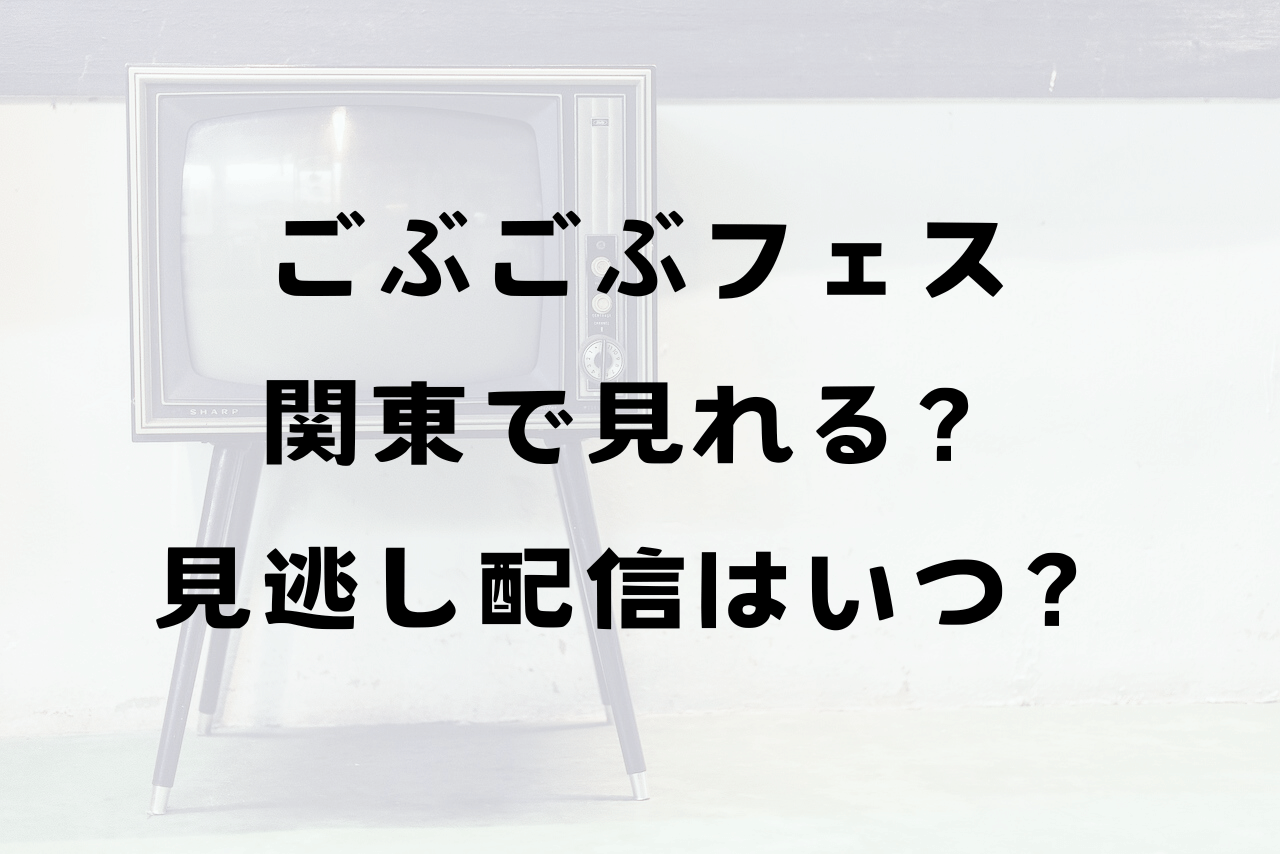 ごぶごぶフェス放送局どこ？関東で見るには？見逃し配信はある？