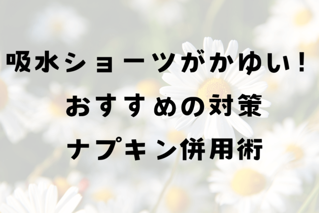 吸水ショーツかゆい？ナプキン併用おすすめの対策を紹介！