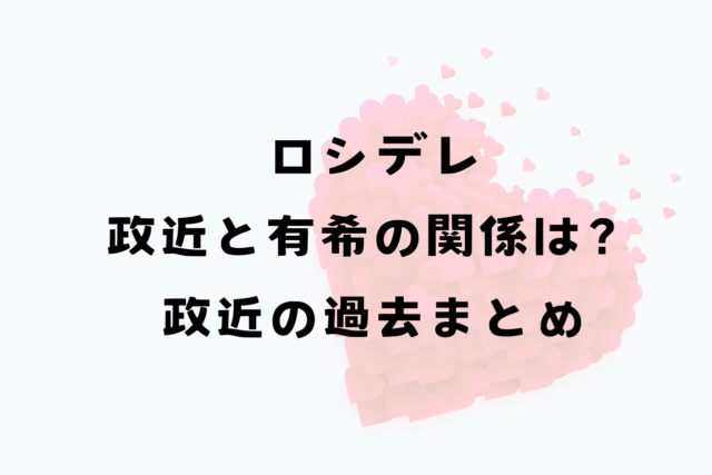 ロシデレ政近と有希の関係は？政近の過去についてまとめ