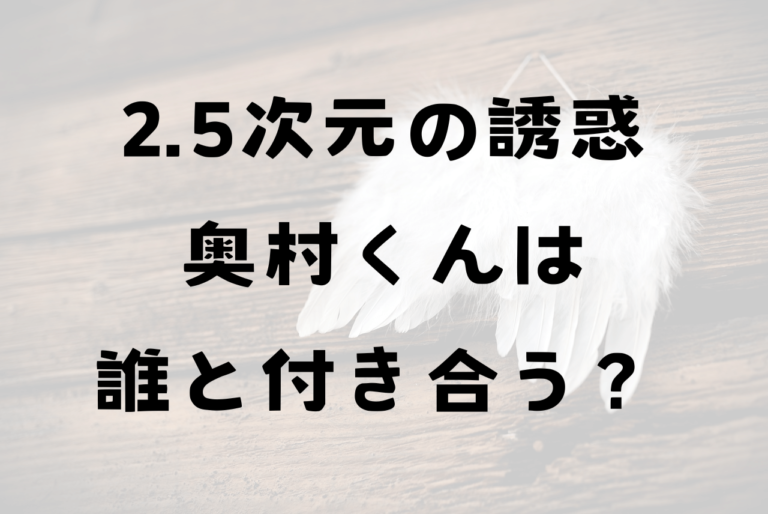 2.5次元の誘惑にごリリ奥村は誰と付き合う？リリサやみかりんとくっつくのか予想してみた！