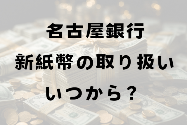 名古屋銀行新紙幣いつから？両替や出金で手に入る？