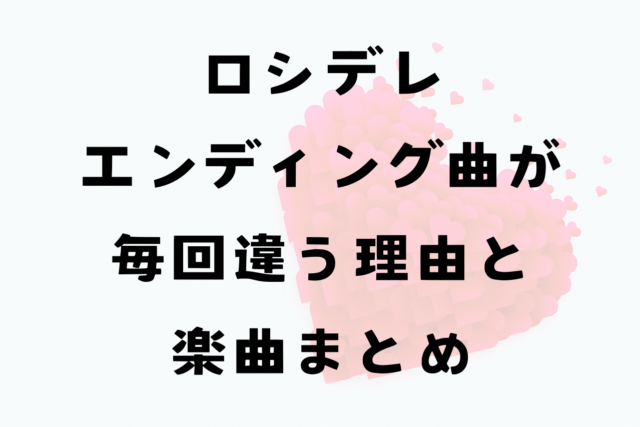 ロシデレエンディング曲毎回違う？その理由と楽曲まとめ