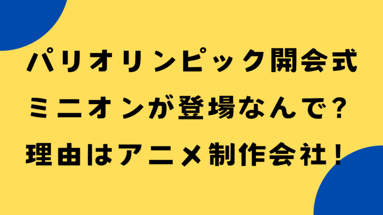 パリオリンピック開会式にミニオンなんで？登場した理由は制作会社！