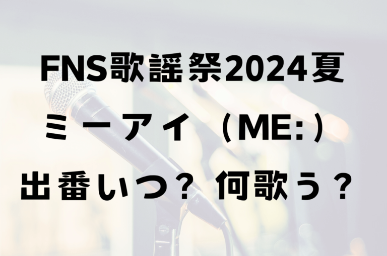 FNS歌謡祭2024夏ミーアイ出番いつ？何を歌うの？