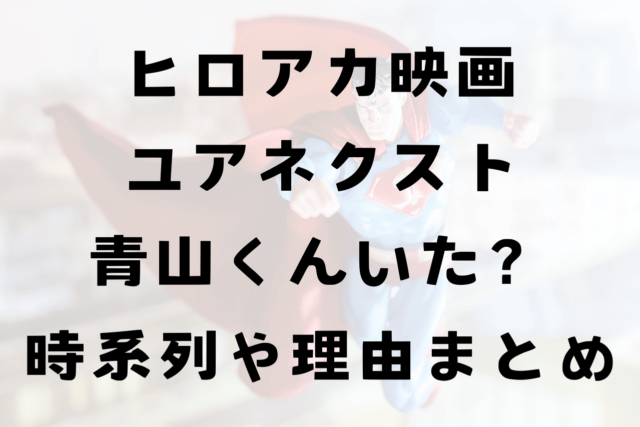 ヒロアカ映画ユアネクスト青山くんいた？時系列や理由まとめ