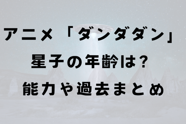 アニメ「ダンダダン」星子の年齢は？能力や過去についてまとめ