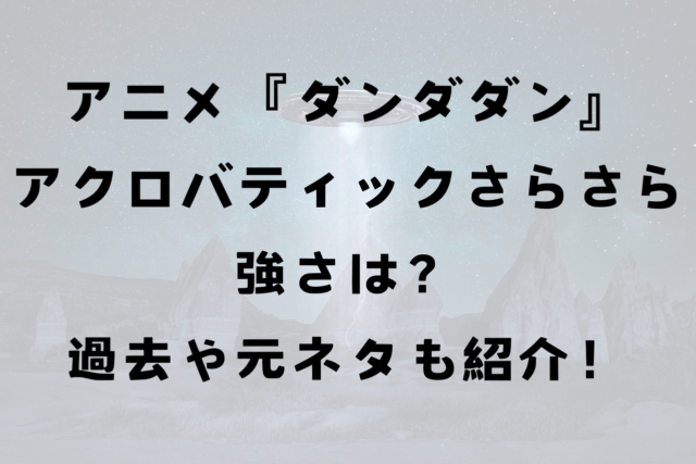 アニメ『ダンダダン』アクロバティックさらさら（アクサラ）の強さは？過去や元ネタも紹介！