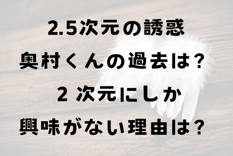 2.5次元の誘惑にごリリ奥村くんの過去は？２次元にしか興味がないのはなぜ？