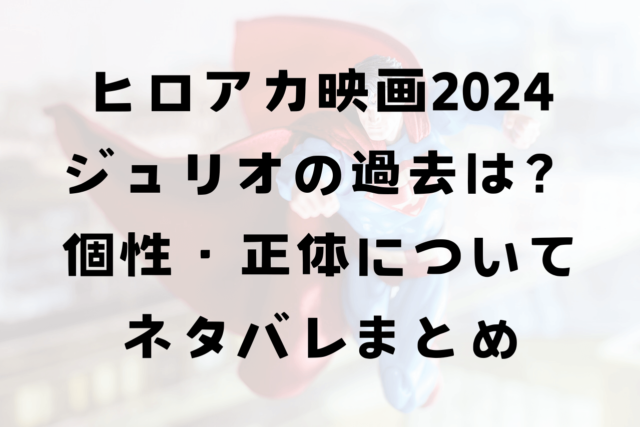 ヒロアカ映画2024ジュリオの過去は？個性・正体についてネタバレまとめ