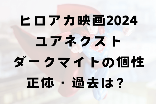 ヒロアカ映画ユアネクスト！ダークマイトの個性や正体・過去は？