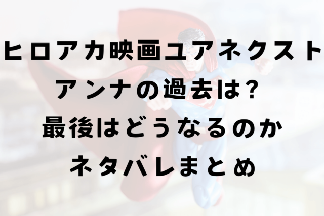 ヒロアカ映画2024アンナの過去は？個性や正体最後はどうなるのかネタバレまとめ