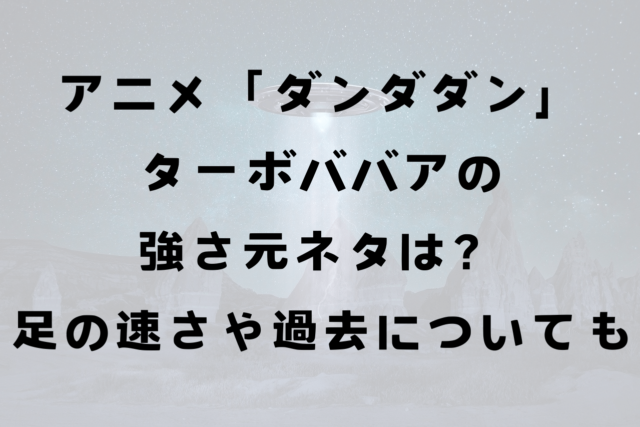 アニメ「ダンダダン」ターボババアの強さ元ネタは？足の速さや過去についてまとめ