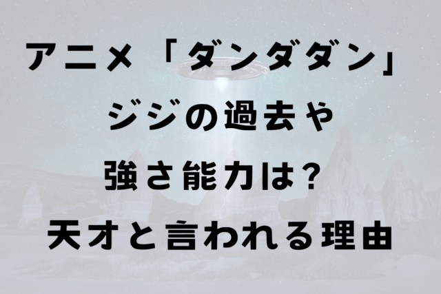 アニメ「ダンダダン」ジジの過去や強さ能力は？天才と言われる理由を解説