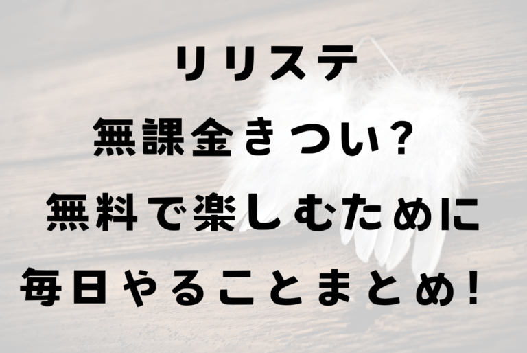 リリステ無課金きつい？無理？高い課金なし無料で楽しむために毎日やることまとめ！